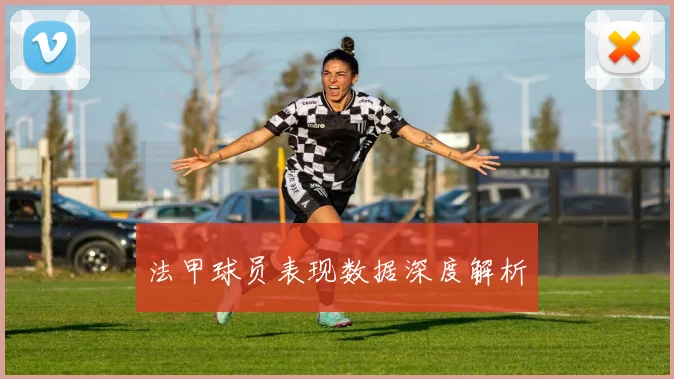法甲球员表现数据深度解析