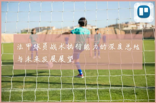 法甲球员战术执行能力的深度总结与未来发展展望