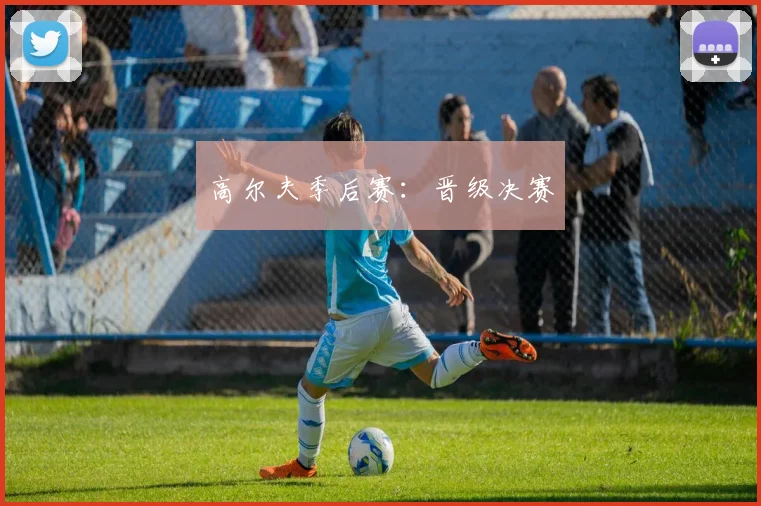 高尔夫季后赛：晋级决赛