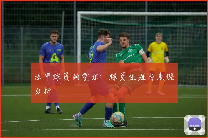 法甲球员纳霍尔：球员生涯与表现分析