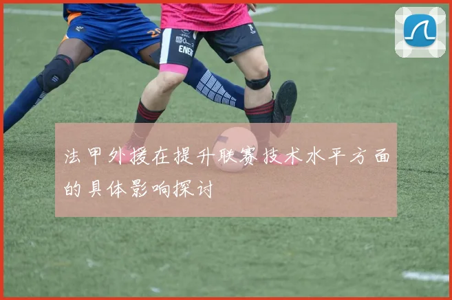 法甲外援在提升联赛技术水平方面的具体影响探讨