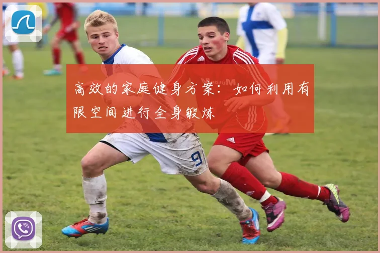 高效的家庭健身方案：如何利用有限空间进行全身锻炼