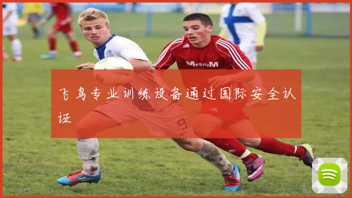 飞鸟专业训练设备通过国际安全认证