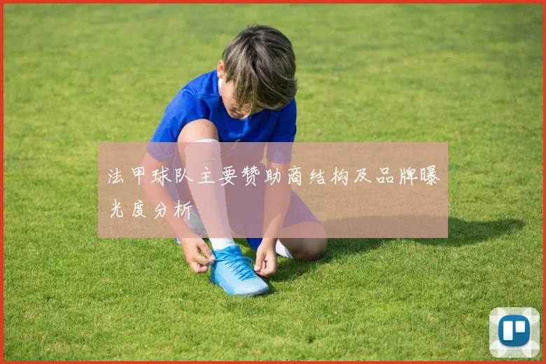 法甲球队主要赞助商结构及品牌曝光度分析
