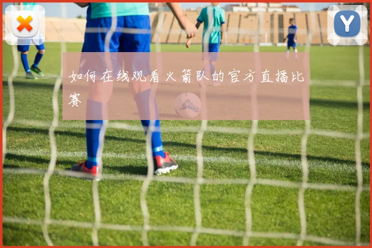 如何在线观看火箭队的官方直播比赛